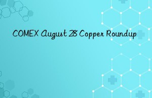 COMEX August 28 Copper Roundup