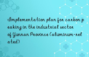 Implementation plan for carbon peaking in the industrial sector of Yunnan Province (aluminum-related)