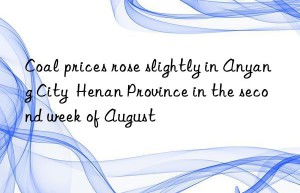 Coal prices rose slightly in Anyang City  Henan Province in the second week of August