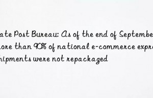 State Post Bureau: As of the end of September  more than 90% of national e-commerce express shipments were not repackaged