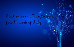 Coal prices in Tianjin rose in the fourth week of July