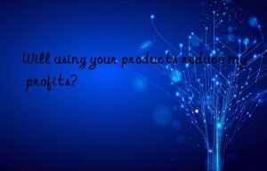 Will using your products reduce my profits?