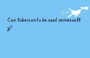 Can lubricants be used universally?