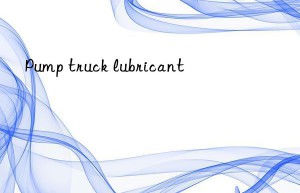 Pump truck lubricant