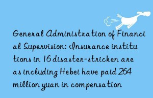 General Administration of Financial Supervision: Insurance institutions in 16 disaster-stricken areas including Hebei have paid 264 million yuan in compensation