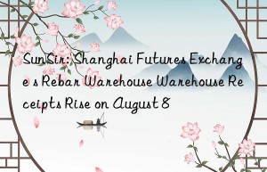 SunSir: Shanghai Futures Exchange s Rebar Warehouse Warehouse Receipts Rise on August 8