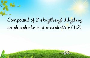 Compound of 2-ethylhexyl dihydrogen phosphate and morpholine (1:2)