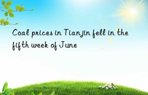 Coal prices in Tianjin fell in the fifth week of June