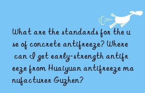 What are the standards for the use of concrete antifreeze? Where can I get early-strength antifreeze from Huaiyuan antifreeze manufacturer Guzhen?