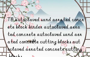 TB autoclaved sand aerated concrete block binder autoclaved aerated concrete autoclaved sand aerated concrete cutting blocks autoclaved aerated concrete cutting blocks