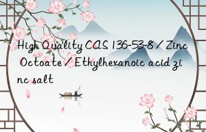 High Quality CAS 136-53-8 / Zinc Octoate / Ethylhexanoic acid zinc salt