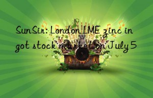 SunSir: London LME zinc ingot stock market on July 5