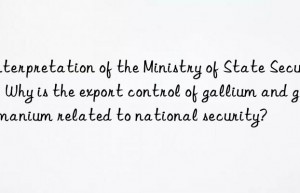 Interpretation of the Ministry of State Security: Why is the export control of gallium and germanium related to national security?