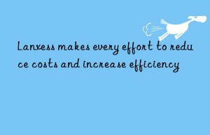 Lanxess makes every effort to reduce costs and increase efficiency