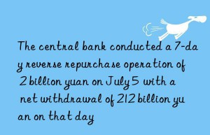 The central bank conducted a 7-day reverse repurchase operation of 2 billion yuan on July 5  with a net withdrawal of 212 billion yuan on that day