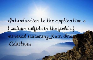 Introduction to the application of sodium sulfide in the field of mineral screening_Kain Industrial Additives