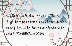 SABIC will showcase ELCRES™ high temperature resistant dielectric film with lower dielectric loss at PCIM Asia 2023