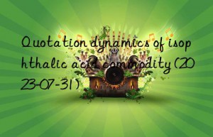 Quotation dynamics of isophthalic acid commodity (2023-07-31)