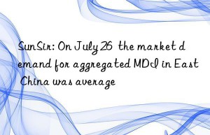 SunSir: On July 26  the market demand for aggregated MDI in East China was average