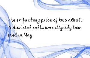 The ex-factory price of two alkali industrial salts was slightly lowered in May