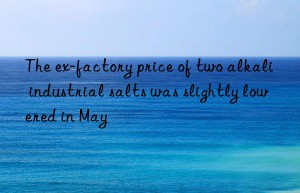 The ex-factory price of two alkali industrial salts was slightly lowered in May