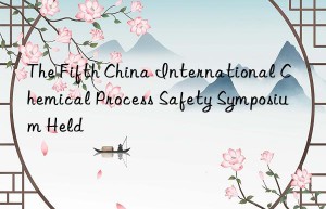 The Fifth China International Chemical Process Safety Symposium Held