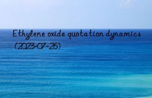 Ethylene oxide quotation dynamics (2023-07-26)