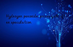 Hydrogen peroxide: prices fall after speculation