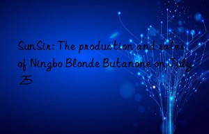 SunSir: The production and sales of Ningbo Blonde Butanone on July 25