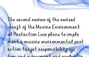 The second review of the revised draft of the Marine Environmental Protection Law plans to implement a marine environmental protection target responsibility system and assessment and evaluation system