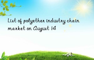 List of polyether industry chain market on August 14