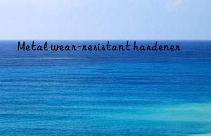 Metal wear-resistant hardener