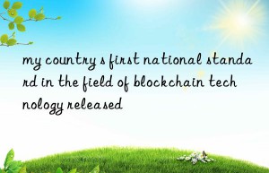 my country s first national standard in the field of blockchain technology released