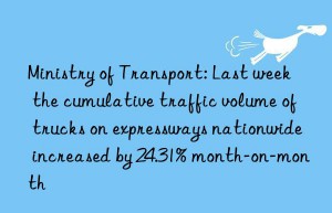 Ministry of Transport: Last week  the cumulative traffic volume of trucks on expressways nationwide increased by 24.31% month-on-month