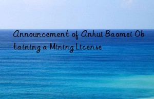 Announcement of Anhui Baomei Obtaining a Mining License