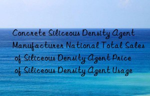 Concrete Siliceous Density Agent Manufacturer National Total Sales of Siliceous Density Agent Price of Siliceous Density Agent Usage