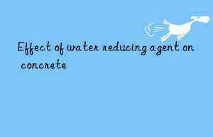 Effect of water reducing agent on concrete