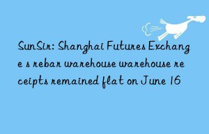 SunSir: Shanghai Futures Exchange s rebar warehouse warehouse receipts remained flat on June 16