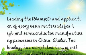 Leading the R&D and application of epoxy resin materials for high-end semiconductor manufacturing processes in China  Shulun Technology has completed tens of millions of yuan in A+ round financing