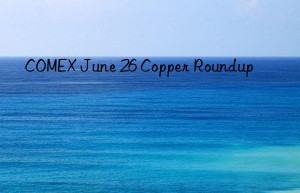 COMEX June 26 Copper Roundup