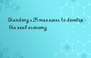 Shandong s 25 measures to develop the real economy