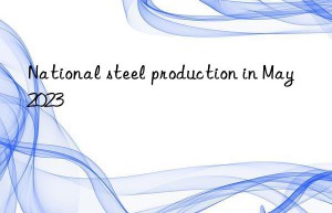 National steel production in May 2023