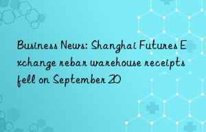 Business News: Shanghai Futures Exchange rebar warehouse receipts fell on September 20