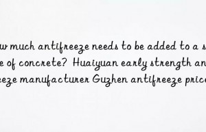 How much antifreeze needs to be added to a square of concrete?  Huaiyuan early strength antifreeze manufacturer Guzhen antifreeze price