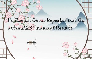 Huntsman Group Reports First Quarter 2023 Financial Results