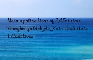 Main applications of 2,4,5-trimethoxybenzaldehyde_Kain Industrial Additives