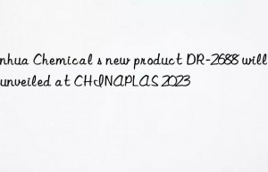 Fanhua Chemical s new product DR-2688 will be unveiled at CHINAPLAS 2023