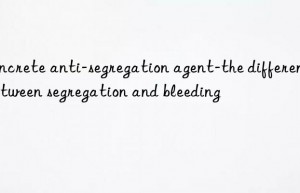 Concrete anti-segregation agent-the difference between segregation and bleeding