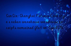 SunSir: Shanghai Futures Exchange s rebar warehouse warehouse receipts remained flat on April 25