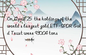 On April 25  the holdings of the world s largest gold ETF-SPDR Gold Trust were 930.04 tons